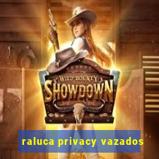 raluca privacy vazados